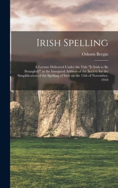 Irish Spelling; a Lecture Delivered Under the Title Is Irish to be Strangled? as the Inaugural Address of the Society for the Simplification of the (Hardcover)