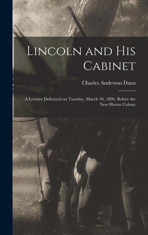 Lincoln and his Cabinet; a Lecture Delivered on Tuesday, March 10, 1896, Before the New Haven Colony (Hardcover)