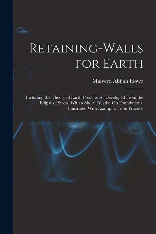 Retaining-Walls for Earth: Including the Theory of Earth-Pressure As Developed From the Ellipse of Stress. With a Short Treatise On Foundations, (Paperback)