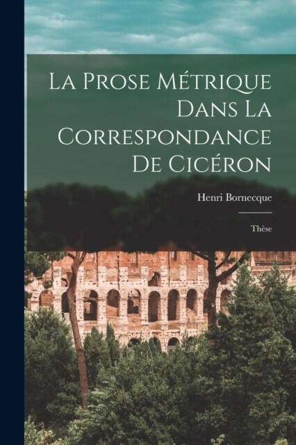 La Prose M?rique Dans La Correspondance De Cic?on: Th?e (Paperback)