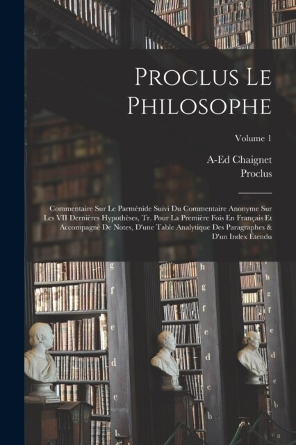 Proclus Le Philosophe: Commentaire Sur Le Parm?ide Suivi Du Commentaire Anonyme Sur Les VII Derni?es Hypoth?es, Tr. Pour La Premi?e Fois (Paperback)