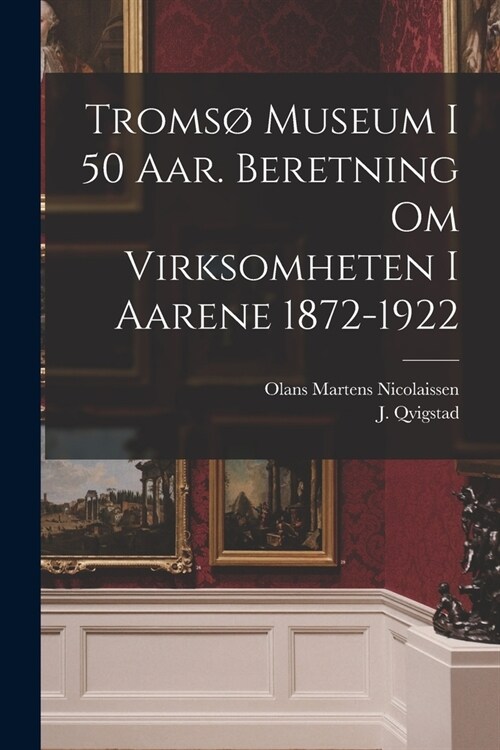 Troms?museum i 50 aar. Beretning om virksomheten i aarene 1872-1922 (Paperback)