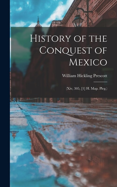 History of the Conquest of Mexico: (Xiv, 305, [1] H. Map. Pleg.) (Hardcover)