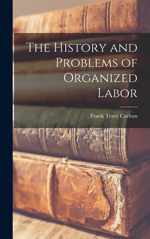 The History and Problems of Organized Labor (Hardcover)