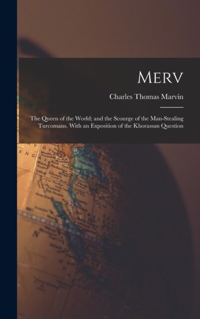 Merv: The Queen of the World; and the Scourge of the Man-Stealing Turcomans. With an Exposition of the Khorassan Question (Hardcover)