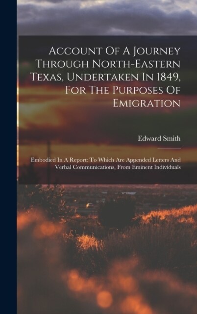 Account Of A Journey Through North-eastern Texas, Undertaken In 1849, For The Purposes Of Emigration: Embodied In A Report: To Which Are Appended Lett (Hardcover)