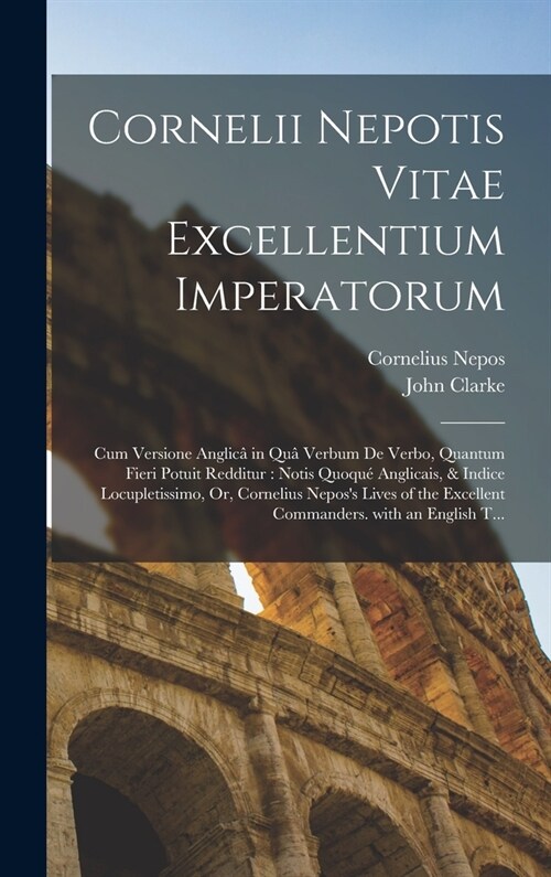 Cornelii Nepotis Vitae Excellentium Imperatorum: Cum Versione Anglic?in Qu?Verbum De Verbo, Quantum Fieri Potuit Redditur: Notis Quoqu?Anglicais, & (Hardcover)