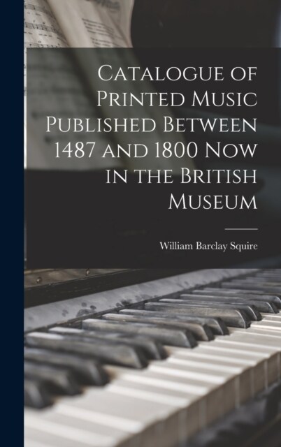 Catalogue of Printed Music Published Between 1487 and 1800 Now in the British Museum (Hardcover)