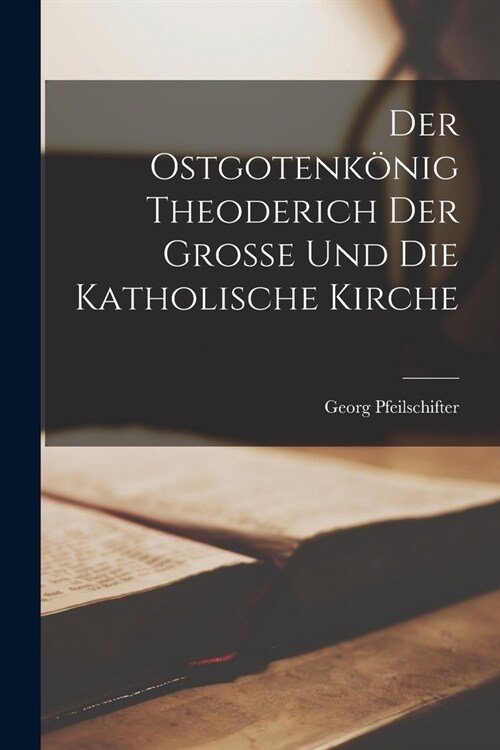 Der Ostgotenk?ig Theoderich Der Grosse Und Die Katholische Kirche (Paperback)