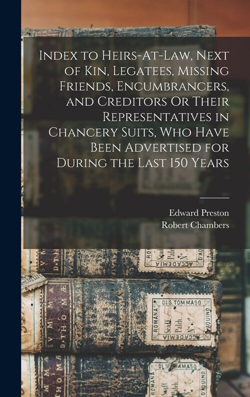 Index to Heirs-At-Law, Next of Kin, Legatees, Missing Friends, Encumbrancers, and Creditors Or Their Representatives in Chancery Suits, Who Have Been (Hardcover)