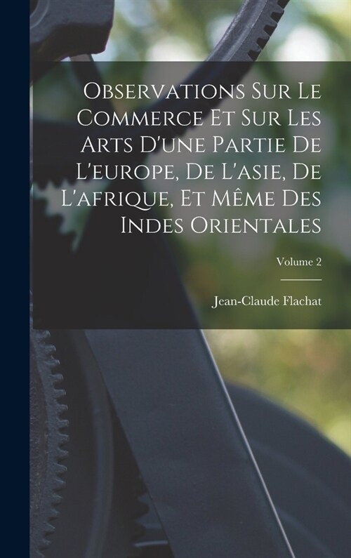 Observations Sur Le Commerce Et Sur Les Arts Dune Partie De Leurope, De Lasie, De Lafrique, Et M?e Des Indes Orientales; Volume 2 (Hardcover)