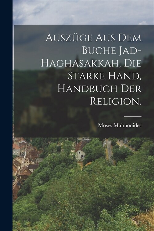 Ausz?e aus dem Buche Jad-Haghasakkah, die starke Hand, Handbuch der Religion. (Paperback)