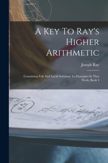 A Key To Rays Higher Arithmetic: Containing Full And Lucid Solutions To Examples In That Work, Book 4 (Paperback)