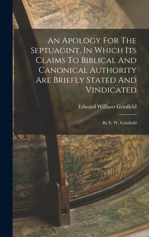 An Apology For The Septuagint, In Which Its Claims To Biblical And Canonical Authority Are Briefly Stated And Vindicated: By E. W. Grinfield (Hardcover)