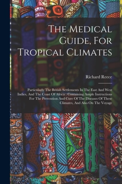 The Medical Guide, For Tropical Climates: Particularly The British Settlements In The East And West Indies, And The Coast Of Africa: Containing Ample (Paperback)