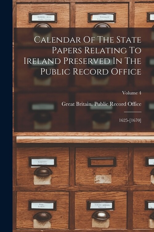 Calendar Of The State Papers Relating To Ireland Preserved In The Public Record Office: 1625-[1670]; Volume 4 (Paperback)