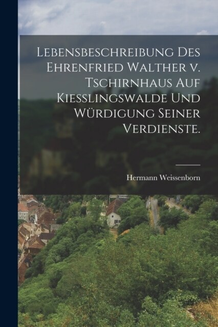 Lebensbeschreibung des Ehrenfried Walther v. Tschirnhaus auf Kiesslingswalde und W?digung seiner Verdienste. (Paperback)