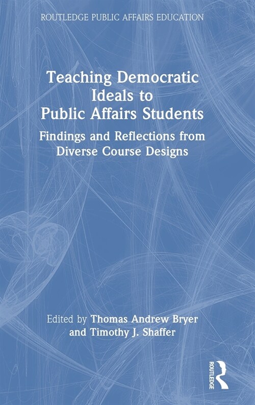 Teaching Democratic Ideals to Public Affairs Students : Findings and Reflections from Diverse Course Designs (Hardcover)