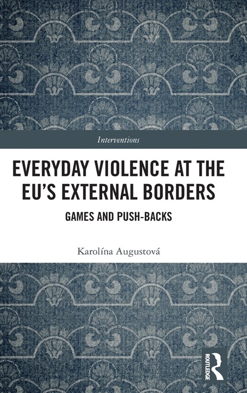 Everyday Violence at the EU’s External Borders : Games and Push-backs (Hardcover)