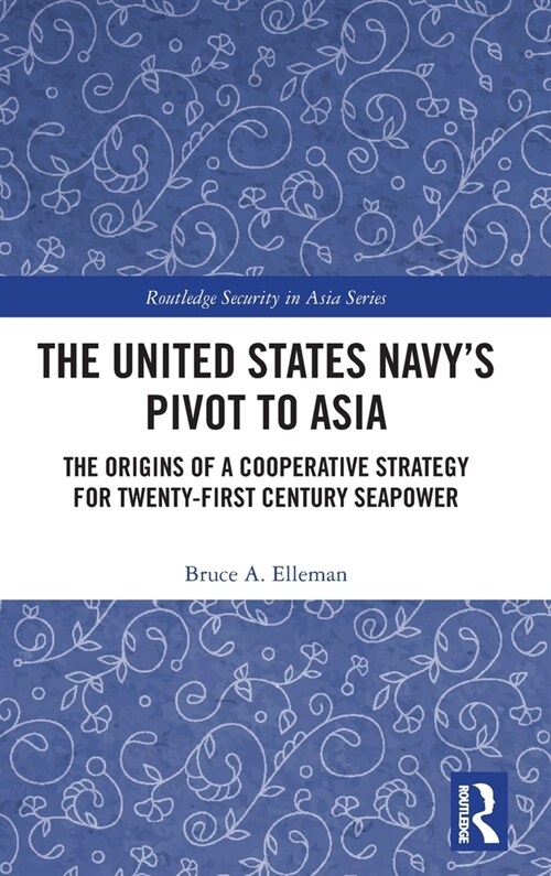 The United States Navy’s Pivot to Asia : The Origins of a Cooperative Strategy for Twenty-First Century Seapower (Hardcover)