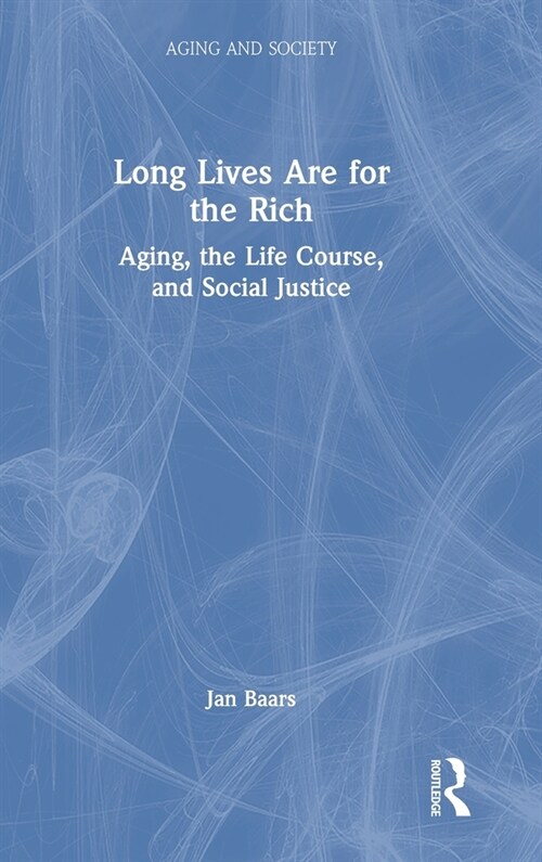Long Lives are for the Rich : Aging, the Life Course, and Social Justice (Hardcover)