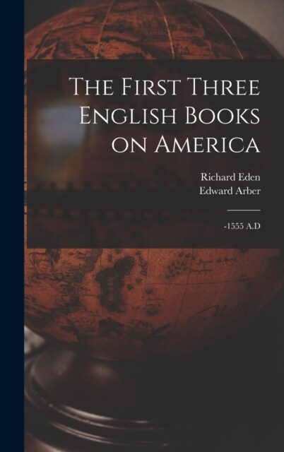 The First Three English Books on America: -1555 A.D (Hardcover)