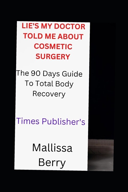 Lies My Doctor Told Me about Cosmetic Surgery: The 90 Days Guide to Total Body Recovery (Paperback)