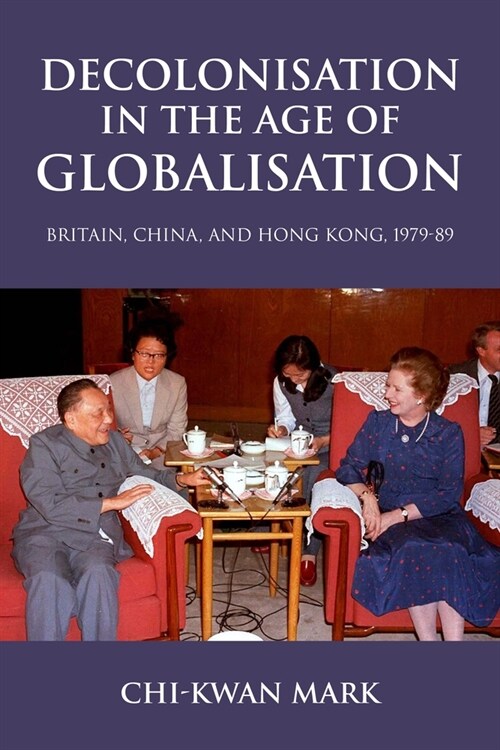 Decolonisation in the Age of Globalisation : Britain, China, and Hong Kong, 1979-89 (Hardcover)
