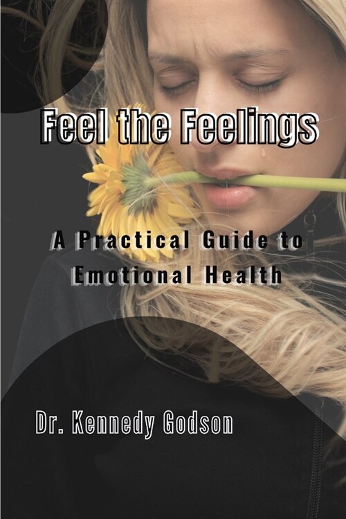 Feel the Feelings: A Practical Guide to Emotional Health (Paperback)