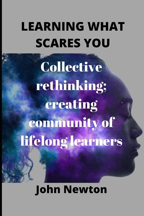 Learning What Scares You: Collective rethinking; creating community of lifelong learners (Paperback)