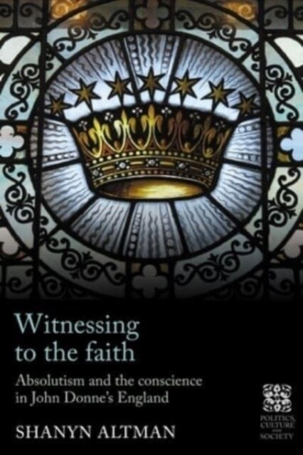Witnessing to the Faith : Absolutism and the Conscience in John Donne’s England (Hardcover)