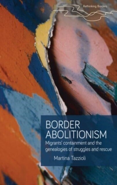 Border Abolitionism : Migrants’ Containment and the Genealogies of Struggles and Rescue (Hardcover)