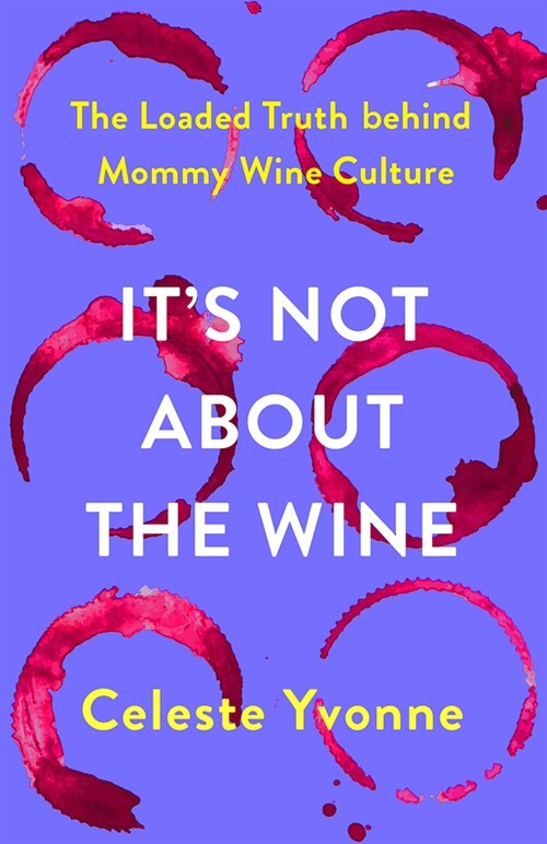 Its Not about the Wine: The Loaded Truth Behind Mommy Wine Culture (Hardcover)