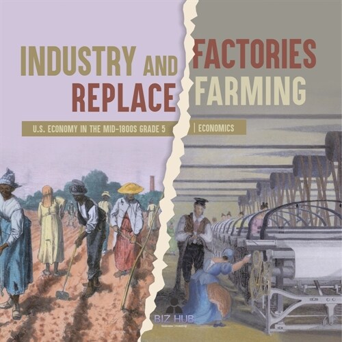 Industry and Factories Replace Farming U.S. Economy in the mid-1800s Grade 5 Economics (Paperback)