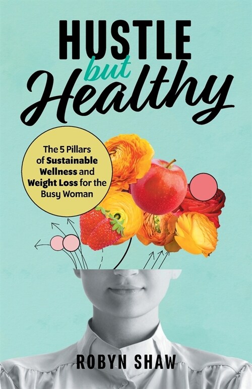 Hustle but Healthy: The 5Pillars of Sustainable Wellness and Weight Loss for the Busy Woman (Paperback)