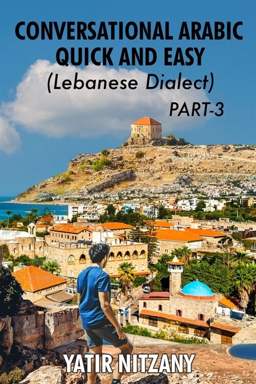 Conversational Arabic Quick and Easy: Lebanese Dialect - PART 3: Lebanese Arabic, Levantine Arabic, Levantine Dialect. Arabic Language. Learn Arabic (Paperback)