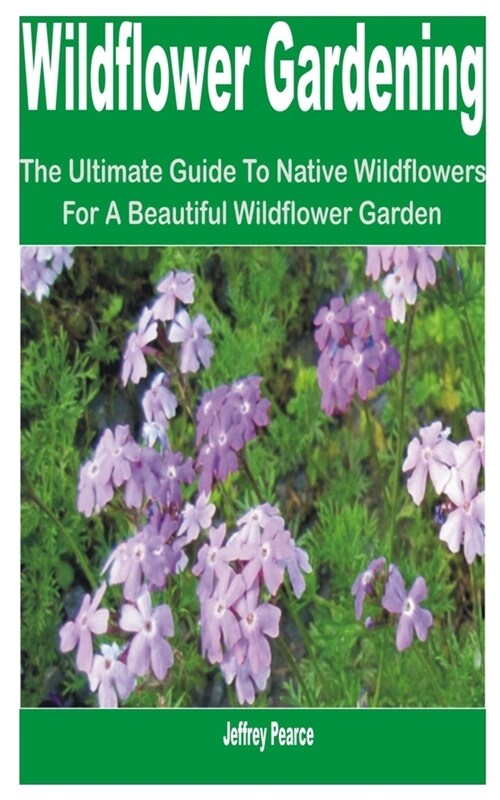 Wildflower Gardening: The Ultimate Guide to Native Wildflowers for a Beautiful Wildflower Garden (Paperback)