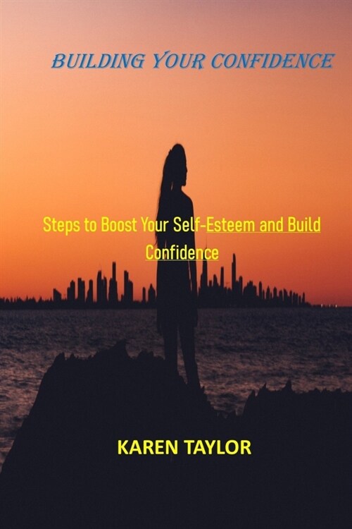 Building Your Confidence: Steps to Boost Your Self-Esteem and Build Confidence (Paperback)