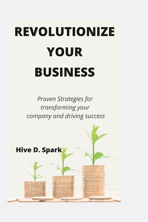 Revolutionize your business: Proven Strategies for transforming your company and driving success (Paperback)