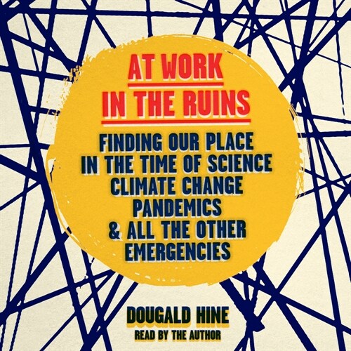 At Work in the Ruins: Finding Our Place in the Time of Science, Climate Change, Pandemics and All Other Emergencies (Audio CD)