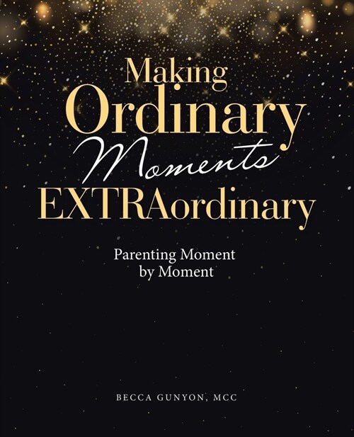 Making Ordinary Moments Extraordinary: Parenting Moment by Moment (Paperback)