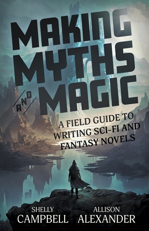 Making Myths and Magic: A Field Guide to Writing Sci-Fi and Fantasy Novels (Paperback)