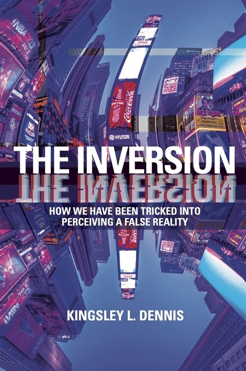 The Inversion: How We Have Been Tricked Into Perceiving a False Reality (Paperback)