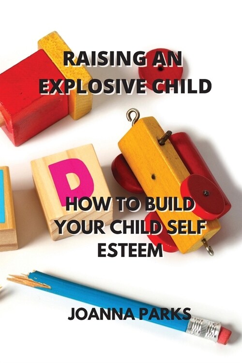 Raising an Explosive Child: How to Build Your Child Self Esteem (Paperback)