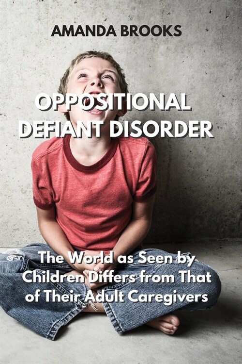 Oppositional Defiant Disorder: The World as Seen by Children Differs from That of Their Adult Caregivers (Paperback)