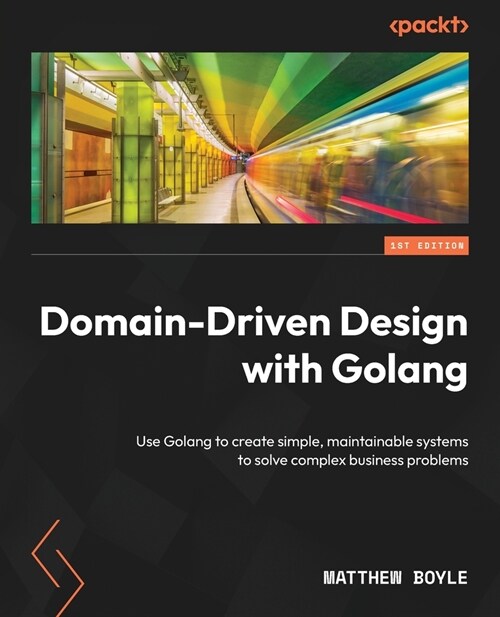 Domain-Driven Design with Golang: Use Golang to create simple, maintainable systems to solve complex business problems (Paperback)