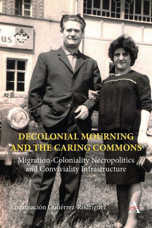 Decolonial Mourning and the Caring Commons : Migration-Coloniality Necropolitics and Conviviality Infrastructure (Hardcover)