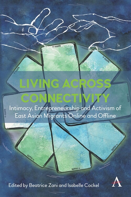 Living across connectivity : Intimacy, Entrepreneurship And Activism Of East Asian Migrants online and offline (Hardcover)