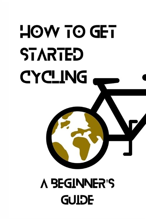 How to Get Started Cycling: A Beginners Guide (Paperback)