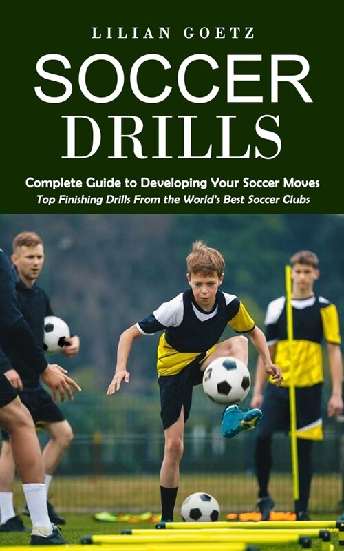Soccer Drills: Complete Guide to Developing Your Soccer Moves (Top Finishing Drills From the Worlds Best Soccer Clubs) (Paperback)